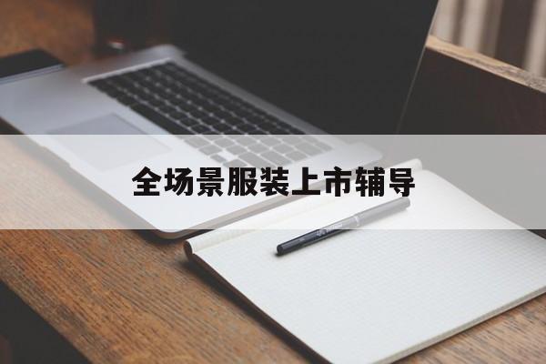 临夏市全场景服装上市辅导(服装怎么样打造场景化)