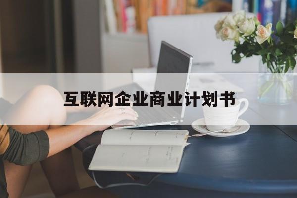临夏市互联网企业商业计划书(互联网行业商业计划书侧重点)